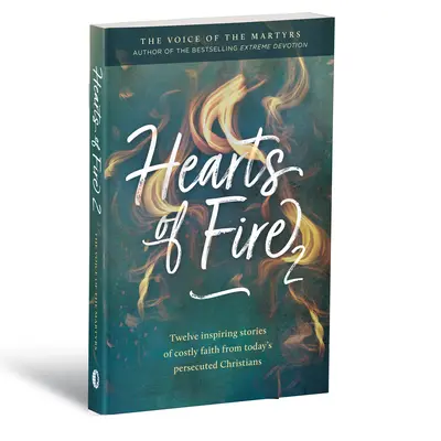 A tűz szíve 2: Tizenkét inspiráló történet a drága hitről napjaink üldözött keresztényeitől - Hearts of Fire 2: Twelve Inspiring Stories of Costly Faith from Today's Persecuted Christians