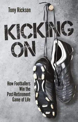 Kicking On - Hogyan nyerik meg a focisták az élet nyugdíjazás utáni játékát - Kicking On - How Footballers Win the Post-Retirement Game of Life