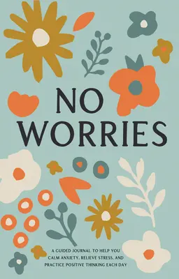 No Worries: A Guided Journal to Help You Calm Quiety Anxiety, Relieve Stress, and Practice Positive Thinking Every Day (Egy vezetett napló, amely segít megnyugtatni a szorongást, enyhíteni a stresszt és gyakorolni a pozitív gondolkodást minden nap) - No Worries: A Guided Journal to Help You Calm Anxiety, Relieve Stress, and Practice Positive Thinking Each Day