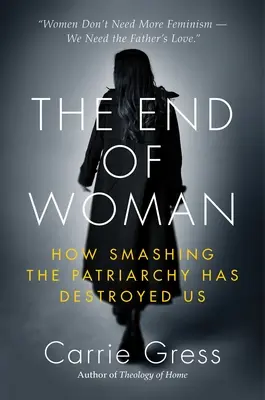 A nő vége: Hogyan tett minket tönkre a patriarchátus szétzúzása - The End of Woman: How Smashing the Patriarchy Has Destroyed Us