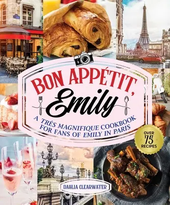 Bonjour Emily: Egy nem hivatalos szakácskönyv Emily Párizsban rajongóinak - Bonjour Emily: An Unofficial Cookbook for Fans of Emily in Paris
