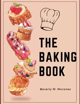 A sütés könyve: Klasszikus sütemények, újszerű finomságok, brownie-k, szeletek és még sok minden más. - The Baking Book: Classic Cookies, Novel Treats, Brownies, Bars, and More