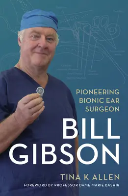 Bill Gibson: Bill Gibson: úttörő bionikus fülsebész - Bill Gibson: Pioneering Bionic Ear Surgeon