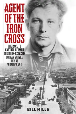 A Vaskereszt ügynöke: A német szabotőr-merénylő Lothar Witzke elfogásáért folytatott verseny az I. világháború alatt - Agent of the Iron Cross: The Race to Capture German Saboteur-Assassin Lothar Witzke during World War I