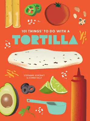 101 dolog, amit egy tortillával tehetsz, új kiadás - 101 Things to Do with a Tortilla, New Edition