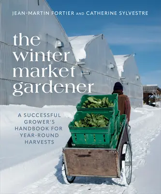 A téli piac kertésze: A sikeres termesztő kézikönyve az egész éves terméshez - The Winter Market Gardener: A Successful Grower's Handbook for Year-Round Harvests