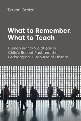 Amire emlékezni kell, amit tanítani kell: Az emberi jogok megsértése Chile közelmúltjában és a történelem pedagógiai diskurzusa - What to Remember, What to Teach: Human Rights Violations in Chile's Recent Past and the Pedagogical Discourse of History