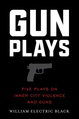 Gunplays: Öt színdarab a belvárosi erőszakról és a fegyverekről - Gunplays: Five Plays on Inner City Violence and Guns