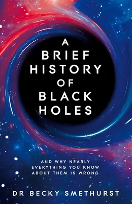 A fekete lyukak rövid története: És miért téves szinte minden, amit róluk tudunk - A Brief History of Black Holes: And Why Nearly Everything You Know about Them Is Wrong