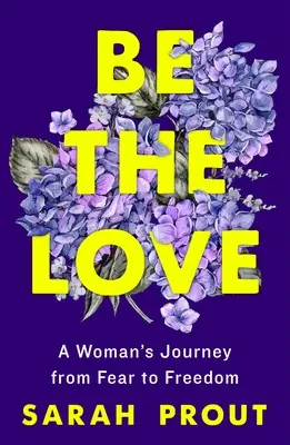 Légy a szerelem: Egy nő útja a félelemtől a szabadságig - Be the Love: A Woman's Journey from Fear to Freedom