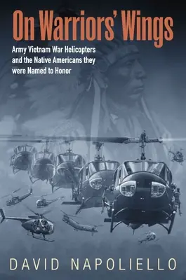 Harcosok szárnyán: A hadsereg vietnami háborúban használt helikopterei és a tiszteletükre elnevezett indiánok - On Warriors' Wings: Army Vietnam War Helicopters and the Native Americans They Were Named to Honor