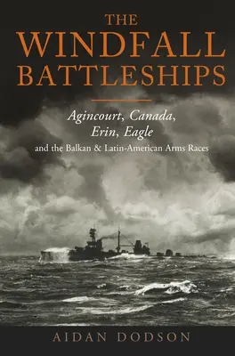 A szélviharos csatahajók: Agincourt, Kanada, Erin, Sas és a balkáni és latin-amerikai fegyverkezési versenyek - The Windfall Battleships: Agincourt, Canada, Erin, Eagle and the Balkan and Latin-American Arms Races