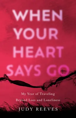 Amikor a szíved azt mondja, hogy menj: A veszteségen és a magányon túli utazásom éve - When Your Heart Says Go: My Year of Traveling Beyond Loss and Loneliness