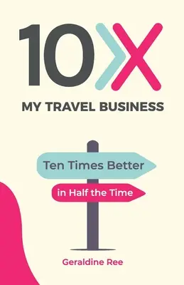 10X My Travel Business: Tízszer jobb, feleannyi idő alatt - 10X My Travel Business: Ten Times Better in Half the Time