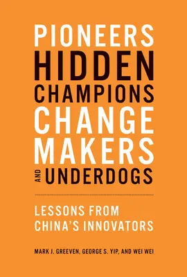 Úttörők, rejtett bajnokok, változtatók és alulmaradók: Lessons from China's Innovators - Pioneers, Hidden Champions, Changemakers, and Underdogs: Lessons from China's Innovators