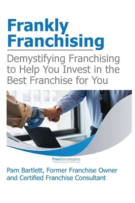 Őszintén franchise: A franchise-ügy megfejtése az Ön számára legmegfelelőbb franchise-ba való befektetéshez - Frankly Franchising: Demystifying Franchising to Help You Invest in the Best Franchise for You
