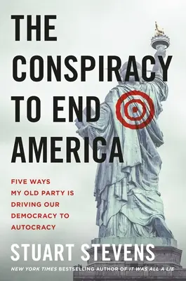 Az Amerika végét célzó összeesküvés: Öt mód, ahogyan a régi pártom autokráciába sodorja a demokráciánkat - The Conspiracy to End America: Five Ways My Old Party Is Driving Our Democracy to Autocracy