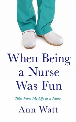 Amikor nővérnek lenni még szórakoztató volt: Mesék az ápolónői életemből - When Being a Nurse Was Fun: Tales From My Life as a Nurse