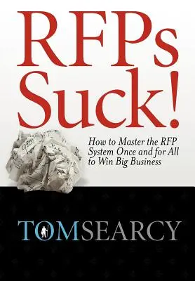 RFPs Suck! Hogyan lehet egyszer és mindenkorra elsajátítani az RFP-rendszert, hogy nagy üzleteket nyerjünk? - RFPs Suck! How to Master the RFP System Once and for All to Win Big Business