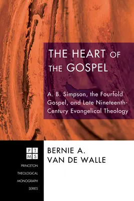 Az evangélium szíve: A. B. Simpson, a négyszeres evangélium és a késő tizenkilencedik századi evangélikus teológia - The Heart of the Gospel: A. B. Simpson, the Fourfold Gospel, and Late Nineteenth-Century Evangelical Theology