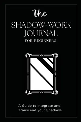 Az árnyékmunka naplója kezdőknek: Ez a kulcs ahhoz, hogy felfedezd rejtett énedet és felszabadítsd valódi potenciálodat - The Shadow Work Journal For Beginners: This is Your Key To Discover Your Hidden Self & Unleash Your True Potential