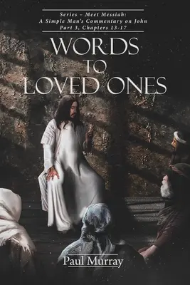 Szavak a szeretteinkhez: Sorozat - Találkozz a Messiással: Egy egyszerű ember kommentárja Jánosról 3. rész, 13-17. fejezetek - Words to Loved Ones: Series - Meet Messiah: A Simple Man's Commentary on John Part 3, Chapters 13-17