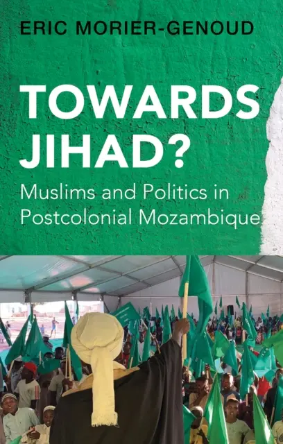 A dzsihád felé? - Muszlimok és politika a posztkoloniális Mozambikban - Towards Jihad? - Muslims and Politics in Postcolonial Mozambique