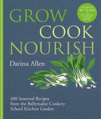 Grow, Cook, Nourish: 400 szezonális recept a Ballymaloe Főzőiskola konyhakertjéből - Grow, Cook, Nourish: 400 Seasonal Recipes from the Ballymaloe Cookery School Kitchen Garden