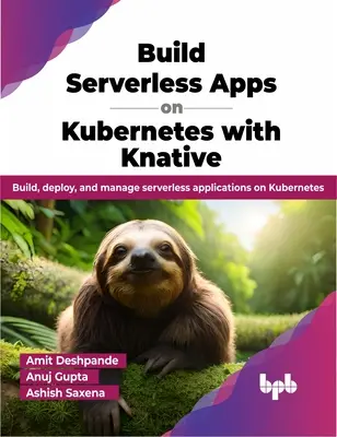 Kiszolgáló nélküli alkalmazások építése a Kubernetes-en a Knative segítségével - Kiszolgáló nélküli alkalmazások építése, telepítése és kezelése a Kubernetes-en - Build Serverless Apps on Kubernetes with Knative - Build, deploy, and manage serverless applications on Kubernetes