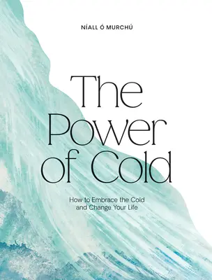 A hideg ereje: Hogyan fogadjuk el a hideget és változtassuk meg az életünket? - The Power of Cold: How to Embrace the Cold and Change Your Life