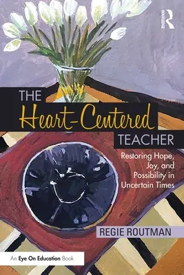 A szívközpontú tanár: A remény, az öröm és a lehetőség helyreállítása bizonytalan időkben - The Heart-Centered Teacher: Restoring Hope, Joy, and Possibility in Uncertain Times