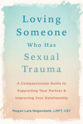 Szeretni valakit, akinek szexuális traumája van: Együttérző útmutató partnere támogatásához és a kapcsolatuk javításához - Loving Someone Who Has Sexual Trauma: A Compassionate Guide to Supporting Your Partner and Improving Your Relationship