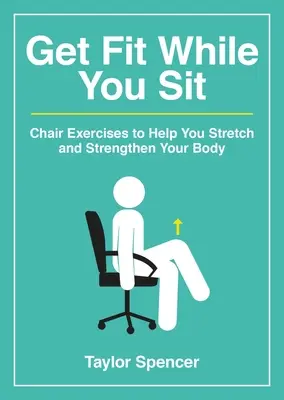 Get Fit While You Sit: Székgyakorlatok a test nyújtásához és erősítéséhez - Get Fit While You Sit: Chair Exercises to Help You Stretch and Strengthen Your Body