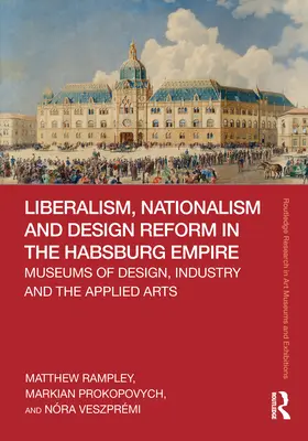 Liberalizmus, nacionalizmus és tervezési reform a Habsburg Birodalomban: A formatervezés, az ipar és az iparművészet múzeumai - Liberalism, Nationalism and Design Reform in the Habsburg Empire: Museums of Design, Industry and the Applied Arts