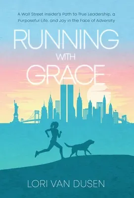 Futás a kegyelemmel: Egy Wall Street-i bennfentes útja az igazi vezetéshez, a céltudatos élethez és az örömhöz a megpróbáltatások ellenére is - Running with Grace: A Wall Street Insider's Path to True Leadership, a Purposeful Life, and Joy in the Face of Adversity