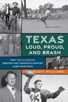 Texas Loud, Proud, and Brash: Hogyan teremtette meg tíz Maverick a huszadik századi magányos csillagállamot - Texas Loud, Proud, and Brash: How Ten Mavericks Created the Twentieth-Century Lone Star State