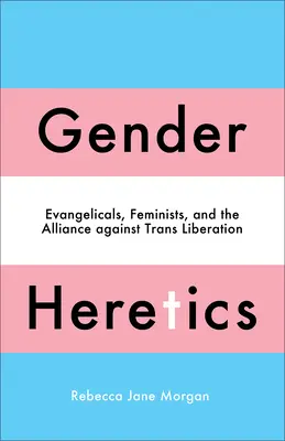 Nemi eretnekek: Evangélikusok, feministák és a transzfelszabadítás elleni szövetség - Gender Heretics: Evangelicals, Feminists, and the Alliance Against Trans Liberation