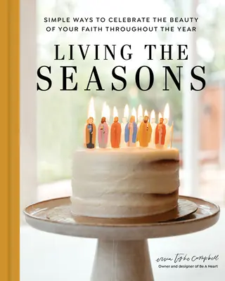 Az évszakok megélése: Egyszerű módok a hited szépségének megünneplésére az év során - Living the Seasons: Simple Ways to Celebrate the Beauty of Your Faith Throughout the Year