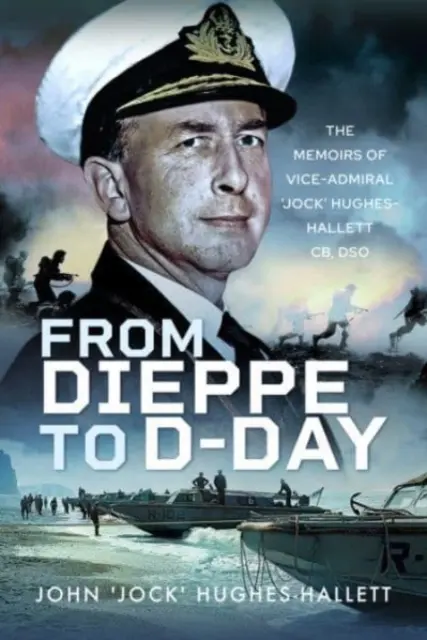 Dieppe-től a D-napig: Hughes-Hallett „Jock” Hughes-Hallett ellentengernagy emlékiratai - From Dieppe to D-Day: The Memoirs of Vice Admiral 'Jock' Hughes-Hallett