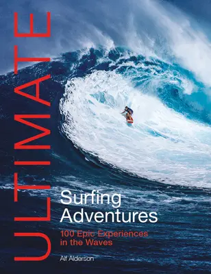 Végső szörfös kalandok: 100 epikus élmény a hullámok között - Ultimate Surfing Adventures: 100 Epic Experiences in the Waves