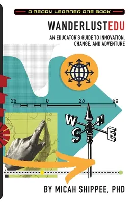 WanderlustEDU: Egy pedagógus útmutatója az innovációhoz, a változáshoz és a kalandhoz - WanderlustEDU: An Educator's Guide to Innovation, Change, and Adventure