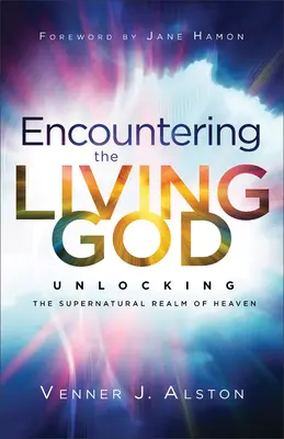 Találkozás az élő Istennel: A menny természetfeletti birodalmának feltárása - Encountering the Living God: Unlocking the Supernatural Realm of Heaven