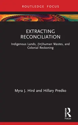 Extracting Reconciliation: Bennszülött földek, (nem)emberi hulladékok és gyarmati leszámolás - Extracting Reconciliation: Indigenous Lands, (In)Human Wastes, and Colonial Reckoning