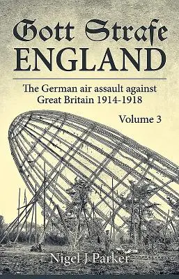 Gott Strafe England: I.: Německý letecký útok na Velkou Británii 1914-1918: Svazek 3 - Gott Strafe England: The German Air Assault Against Great Britain 1914-1918: Volume 3