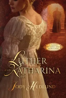 Luther és Katharina: A Novel of Love and Rebellion: A Novel of Love and Rebellion - Luther and Katharina: A Novel of Love and Rebellion