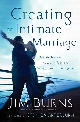 Intim házasság létrehozása: A romantika újraélesztése szeretet, melegség és bátorítás által - Creating an Intimate Marriage: Rekindle Romance Through Affection, Warmth and Encouragement