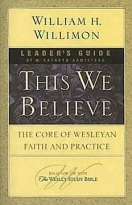 This We Believe Leader's Guide: A Wesley-i hit és gyakorlat magja - This We Believe Leader's Guide: The Core of Wesleyan Faith and Practice