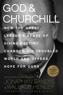 Isten és Churchill: Hogyan változtatta meg a nagy vezetőnek az isteni végzet iránti érzéke az ő zaklatott világát, és hogyan kínál reményt a miénknek - God & Churchill: How the Great Leader's Sense of Divine Destiny Changed His Troubled World and Offers Hope for Ours