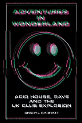 Kalandok Csodaországban: Acid House, rave és a brit klubrobbanás - Adventures In Wonderland: Acid House, Rave and the UK Club Explosion