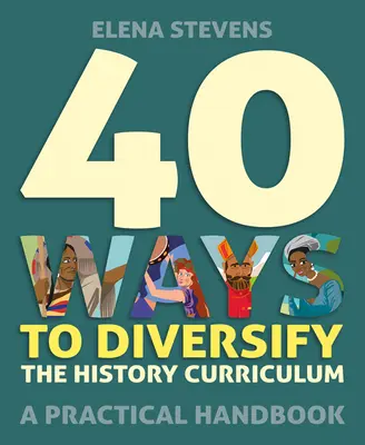 40 mód a történelem tananyag diverzifikálására: A Practical Handbook - 40 Ways to Diversify the History Curriculum: A Practical Handbook